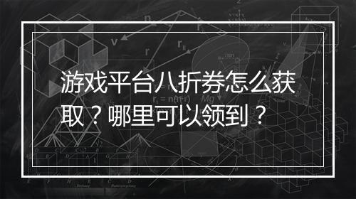 游戏平台八折券怎么获取?哪里可以领到?