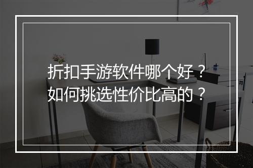 折扣手游软件哪个好?如何挑选性价比高的?