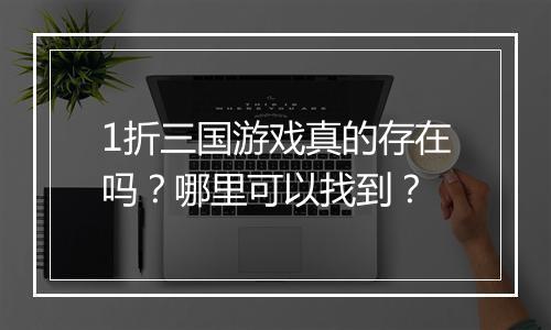 1折三国游戏真的存在吗?哪里可以找到?