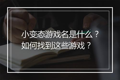 小变态游戏名是什么?如何找到这些游戏?