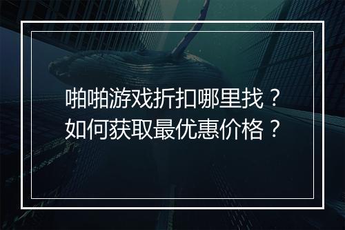啪啪游戏折扣哪里找?如何获取最优惠价格?