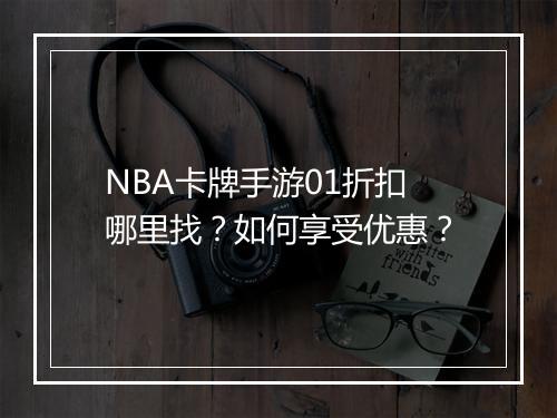 NBA卡牌手游01折扣哪里找?如何享受优惠?