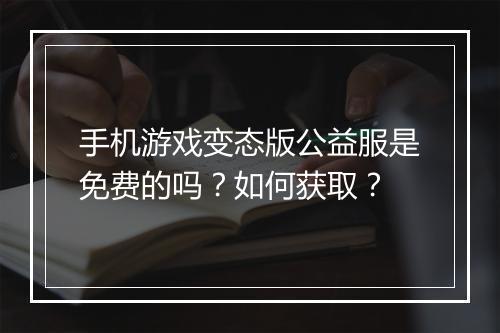 手机游戏变态版公益服是免费的吗?如何获取?