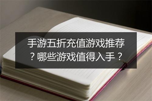 手游五折充值游戏推荐?哪些游戏值得入手?