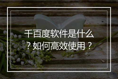 千百度软件是什么?如何高效使用?
