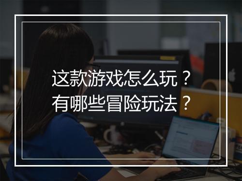 这款游戏怎么玩?有哪些冒险玩法?