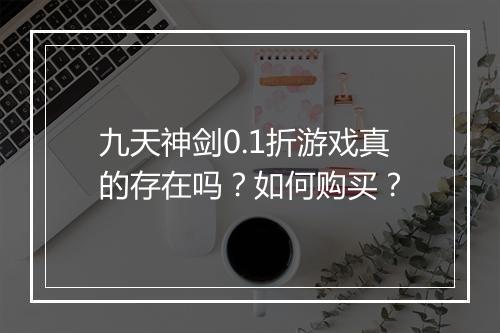 九天神剑0.1折游戏真的存在吗?如何购买?