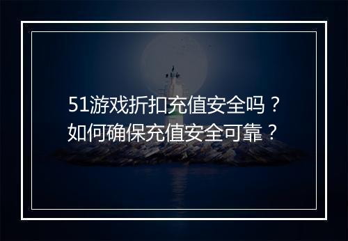 51游戏折扣充值安全吗?如何确保充值安全可靠?