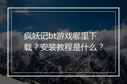 疯妖记bt游戏哪里下载?安装教程是什么?