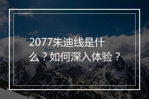 2077朱迪线是什么?如何深入体验?