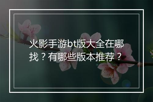 火影手游bt版大全在哪找?有哪些版本推荐?