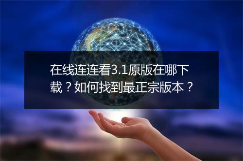 在线连连看3.1原版在哪下载?如何找到最正宗版本?