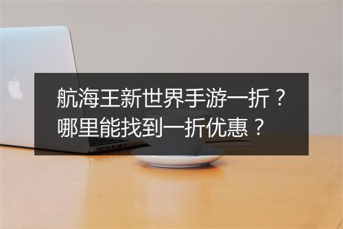 航海王新世界手游一折?哪里能找到一折优惠?