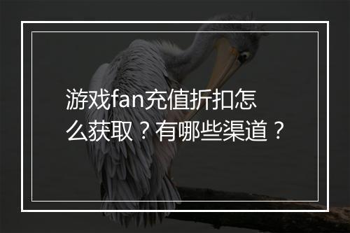 游戏fan充值折扣怎么获取?有哪些渠道?