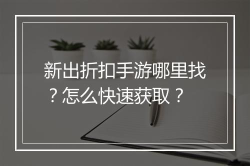 新出折扣手游哪里找?怎么快速获取?