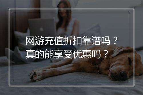 网游充值折扣靠谱吗?真的能享受优惠吗?