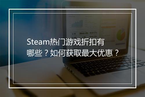Steam热门游戏折扣有哪些?如何获取最大优惠?