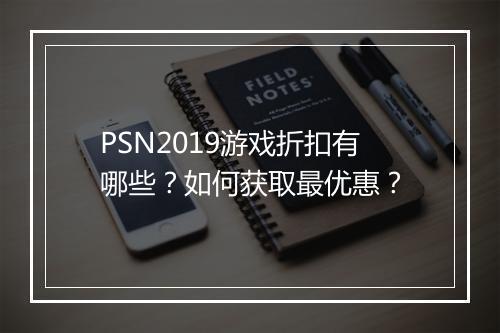PSN2019游戏折扣有哪些？如何获取最优惠？