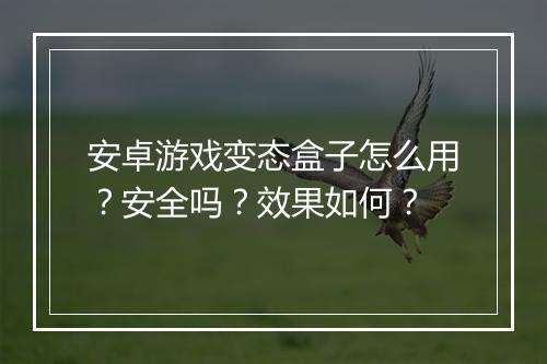 安卓游戏变态盒子怎么用?安全吗?效果如何?