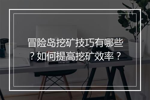 冒险岛挖矿技巧有哪些?如何提高挖矿效率?