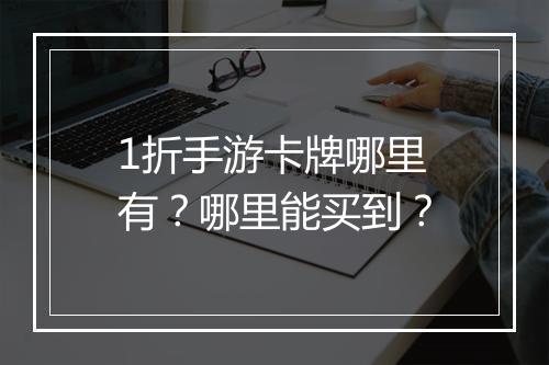 1折手游卡牌哪里有?哪里能买到?