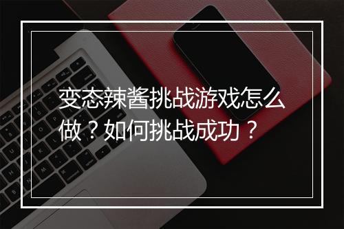 变态辣酱挑战游戏怎么做?如何挑战成功?