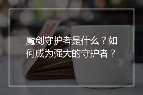 魔剑守护者是什么？如何成为强大的守护者？