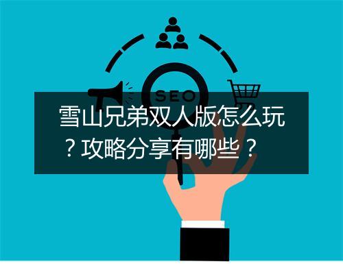 雪山兄弟双人版怎么玩?攻略分享有哪些?