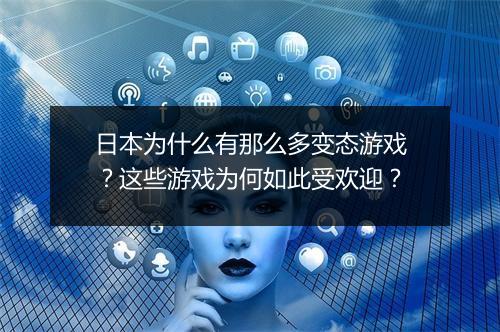 日本为什么有那么多变态游戏?这些游戏为何如此受欢迎?
