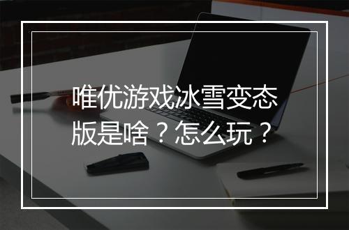 唯优游戏冰雪变态版是啥?怎么玩?