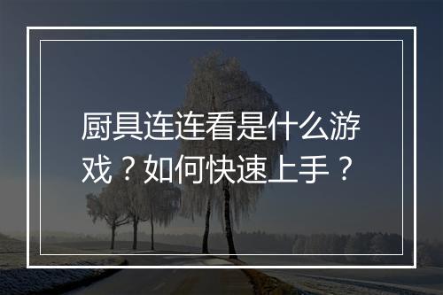 厨具连连看是什么游戏?如何快速上手?