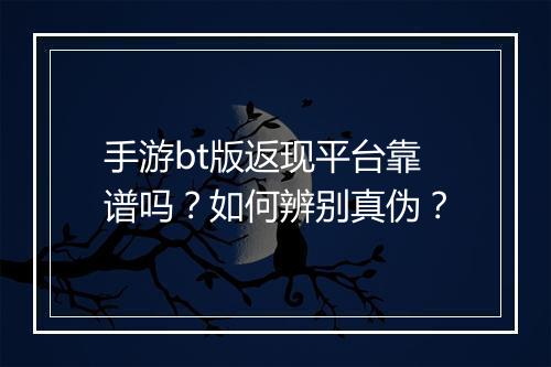 手游bt版返现平台靠谱吗?如何辨别真伪?