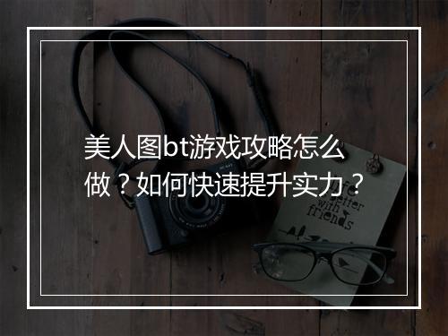 美人图bt游戏攻略怎么做?如何快速提升实力?