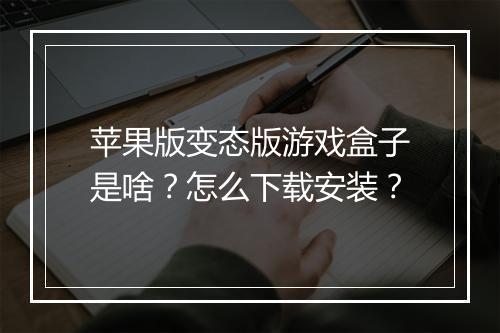 苹果版变态版游戏盒子是啥？怎么下载安装？