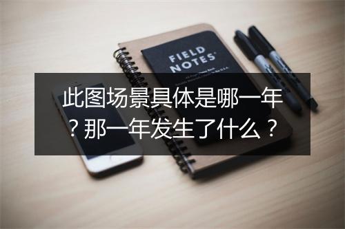 此图场景具体是哪一年?那一年发生了什么?