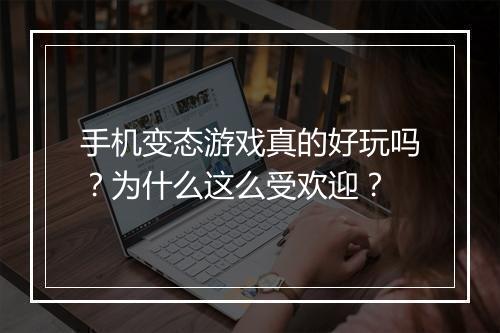 手机变态游戏真的好玩吗？为什么这么受欢迎？