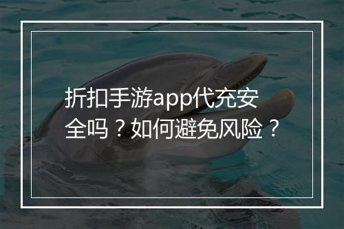 折扣手游app代充安全吗?如何避免风险?