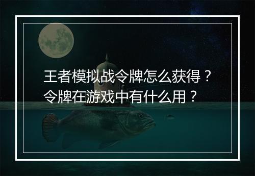 王者模拟战令牌怎么获得?令牌在游戏中有什么用?