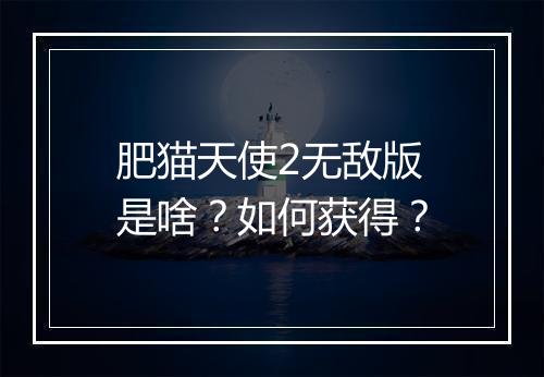 肥猫天使2无敌版是啥?如何获得?