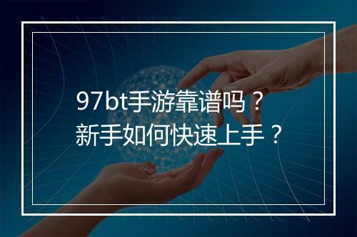 97bt手游靠谱吗?新手如何快速上手?