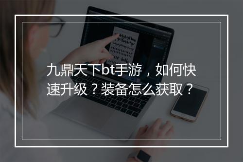 九鼎天下bt手游,如何快速升级?装备怎么获取?