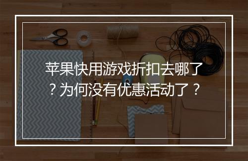 苹果快用游戏折扣去哪了?为何没有优惠活动了?