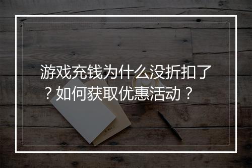 游戏充钱为什么没折扣了?如何获取优惠活动?