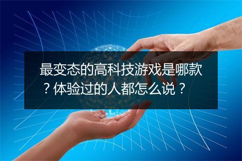 最变态的高科技游戏是哪款?体验过的人都怎么说?