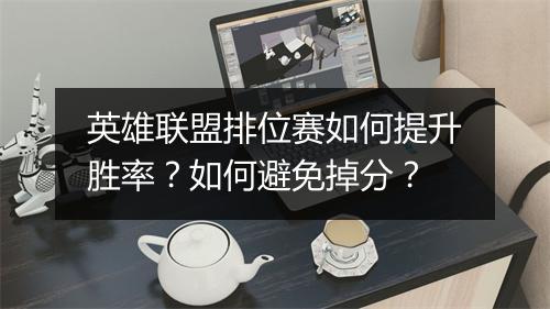 英雄联盟排位赛如何提升胜率?如何避免掉分?