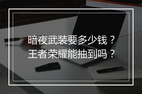 暗夜武装要多少钱？王者荣耀能抽到吗？