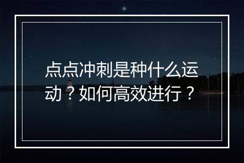点点冲刺是种什么运动?如何高效进行?