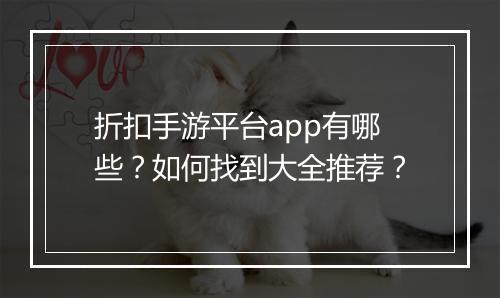 折扣手游平台app有哪些?如何找到大全推荐?