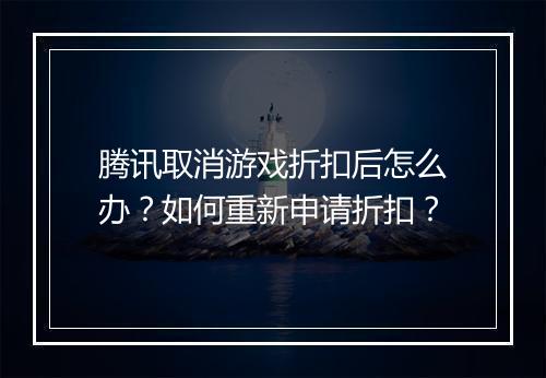 腾讯取消游戏折扣后怎么办?如何重新申请折扣?