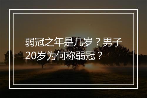 弱冠之年是几岁?男子20岁为何称弱冠?